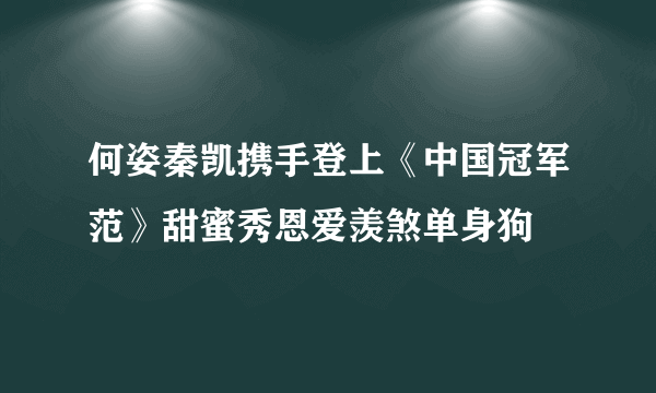 何姿秦凯携手登上《中国冠军范》甜蜜秀恩爱羡煞单身狗