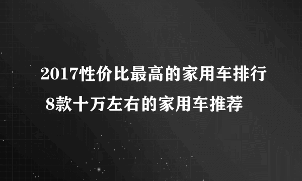 2017性价比最高的家用车排行 8款十万左右的家用车推荐