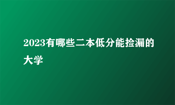 2023有哪些二本低分能捡漏的大学