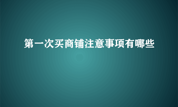 第一次买商铺注意事项有哪些