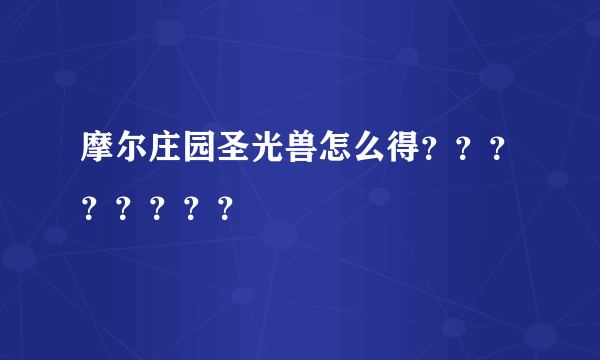 摩尔庄园圣光兽怎么得？？？？？？？？