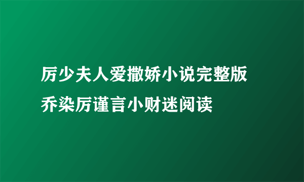 厉少夫人爱撒娇小说完整版 乔染厉谨言小财迷阅读