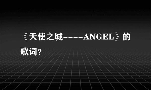 《天使之城----ANGEL》的歌词？