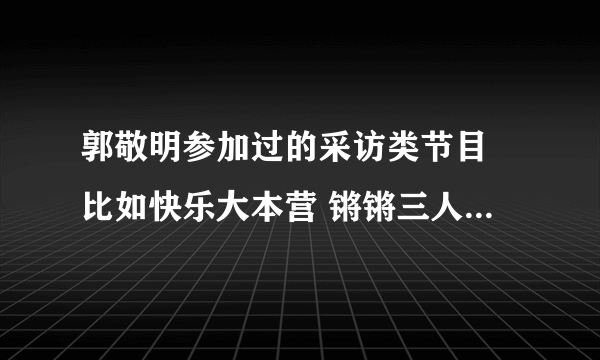 郭敬明参加过的采访类节目 比如快乐大本营 锵锵三人行之类的