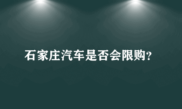 石家庄汽车是否会限购？