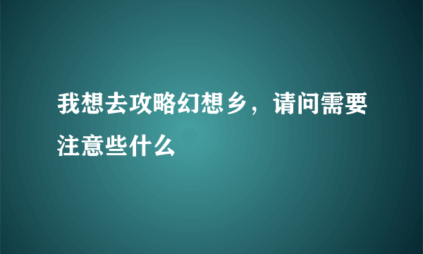 我想去攻略幻想乡，请问需要注意些什么