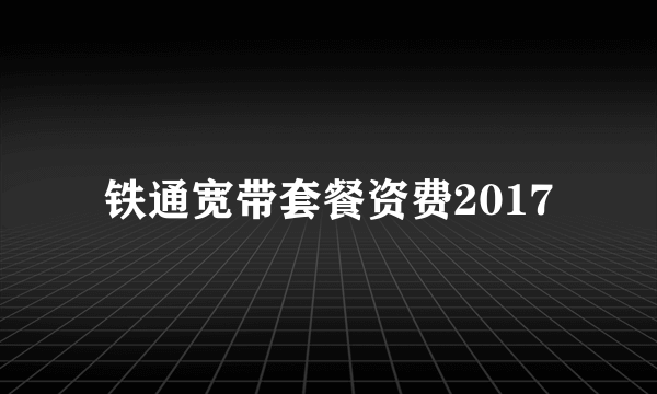 铁通宽带套餐资费2017