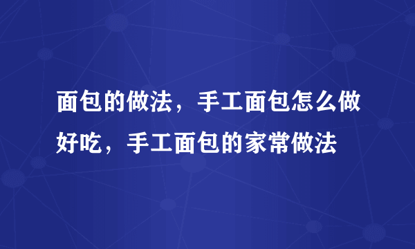 面包的做法，手工面包怎么做好吃，手工面包的家常做法