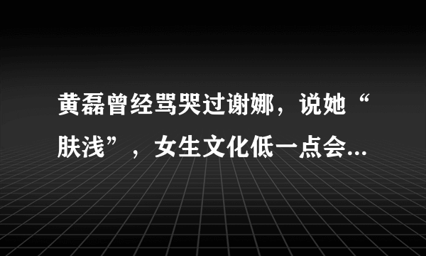 黄磊曾经骂哭过谢娜，说她“肤浅”，女生文化低一点会被别人嘲笑吗？