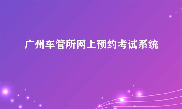 广州车管所网上预约考试系统