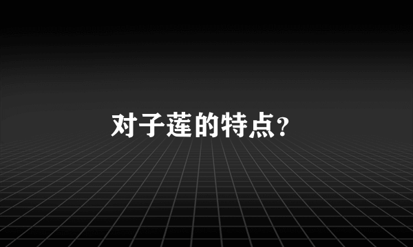 对子莲的特点？