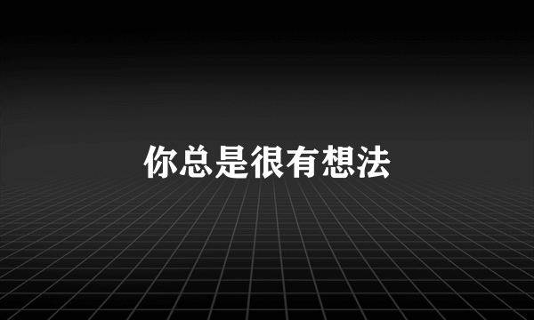 你总是很有想法