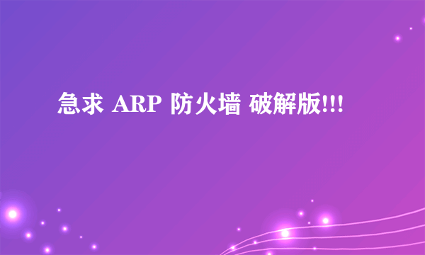 急求 ARP 防火墙 破解版!!!