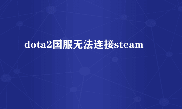 dota2国服无法连接steam