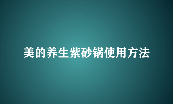 美的养生紫砂锅使用方法