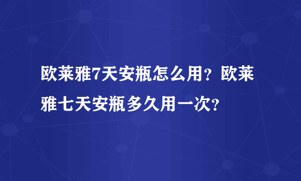 欧莱雅7天安瓶怎么用？欧莱雅七天安瓶多久用一次？