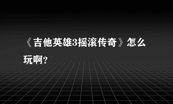 《吉他英雄3摇滚传奇》怎么玩啊？