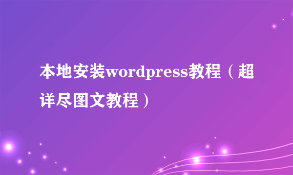 本地安装wordpress教程（超详尽图文教程）