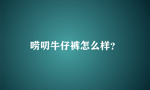 唠叨牛仔裤怎么样？