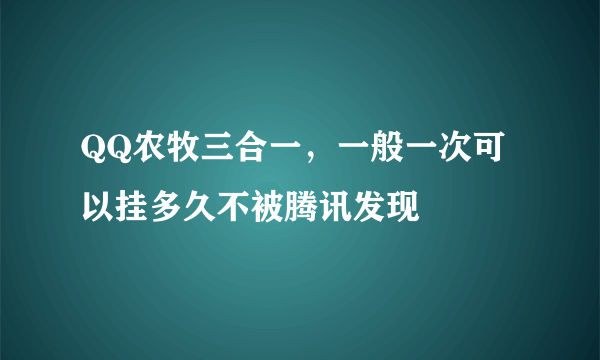 QQ农牧三合一，一般一次可以挂多久不被腾讯发现