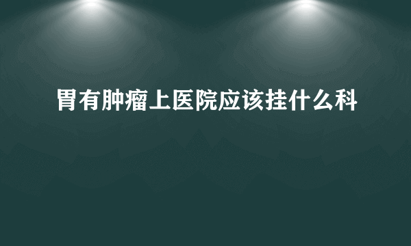 胃有肿瘤上医院应该挂什么科