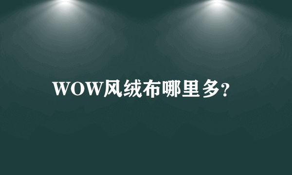 WOW风绒布哪里多？