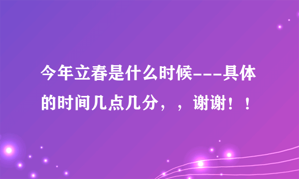 今年立春是什么时候---具体的时间几点几分，，谢谢！！