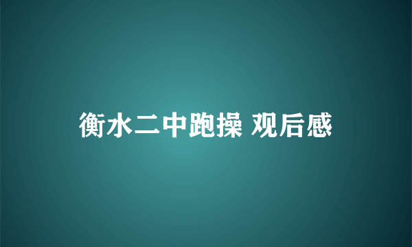 衡水二中跑操 观后感