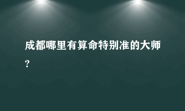 成都哪里有算命特别准的大师?