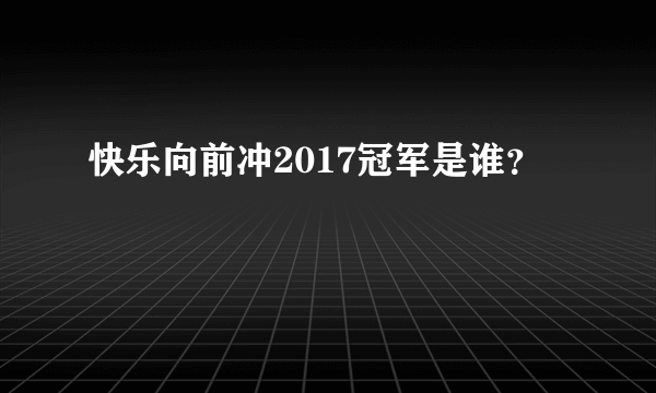 快乐向前冲2017冠军是谁？