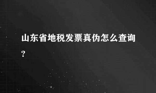 山东省地税发票真伪怎么查询？