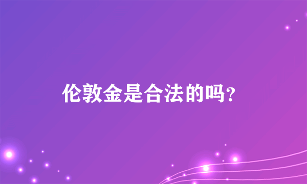 伦敦金是合法的吗？