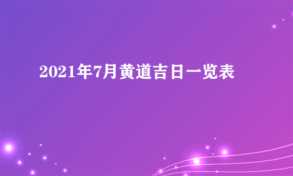 2021年7月黄道吉日一览表