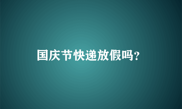 国庆节快递放假吗？