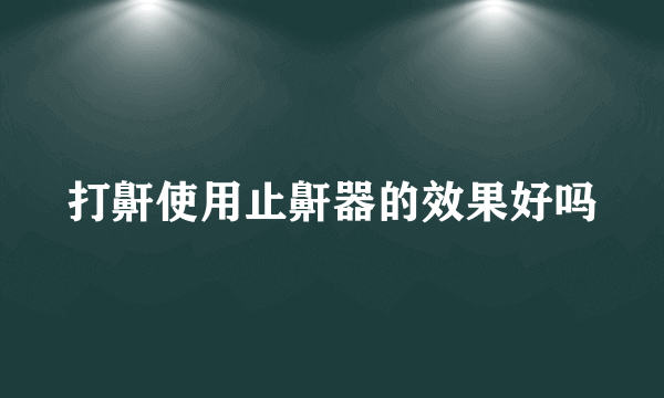 打鼾使用止鼾器的效果好吗