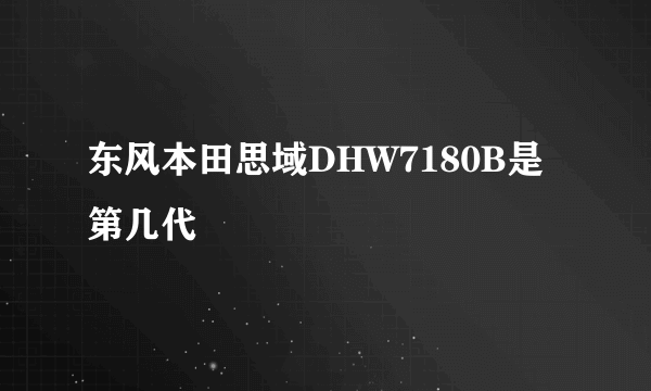 东风本田思域DHW7180B是第几代