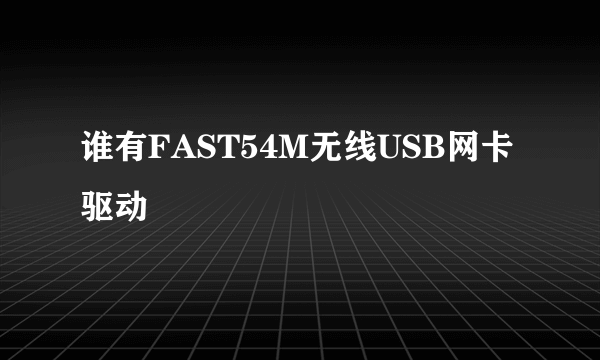 谁有FAST54M无线USB网卡驱动