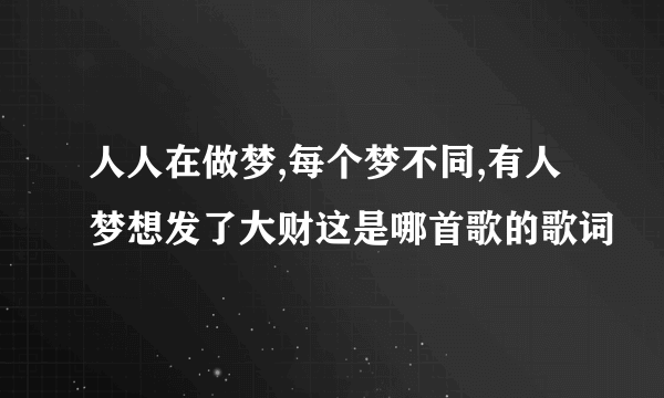 人人在做梦,每个梦不同,有人梦想发了大财这是哪首歌的歌词