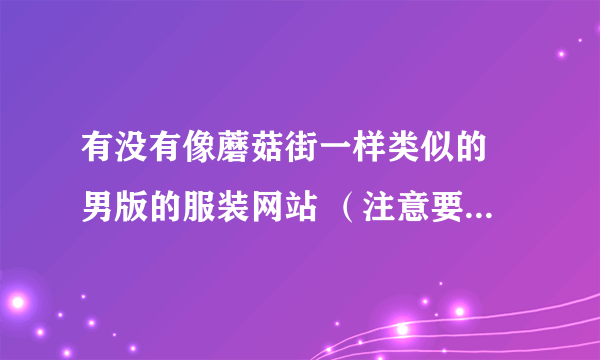 有没有像蘑菇街一样类似的 男版的服装网站 （注意要潮装） 要有模特试穿 搭配好的 要有淘宝网购买链接