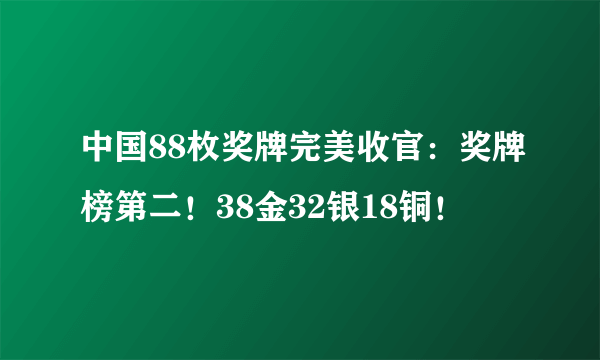 中国88枚奖牌完美收官：奖牌榜第二！38金32银18铜！