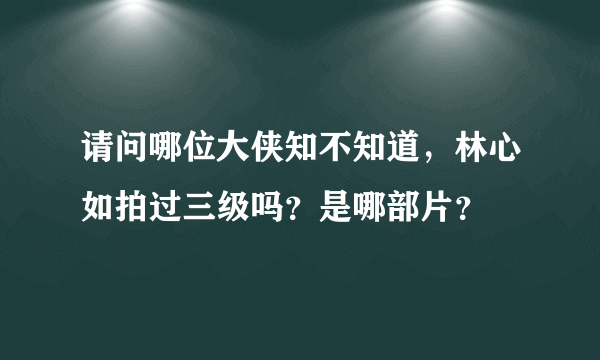 请问哪位大侠知不知道，林心如拍过三级吗？是哪部片？