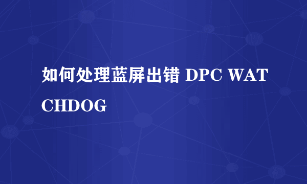 如何处理蓝屏出错 DPC WATCHDOG