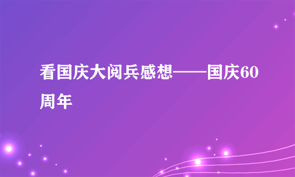 看国庆大阅兵感想——国庆60周年