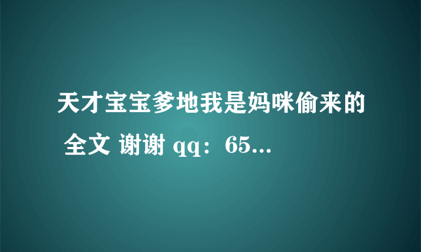 天才宝宝爹地我是妈咪偷来的 全文 谢谢 qq：653541409