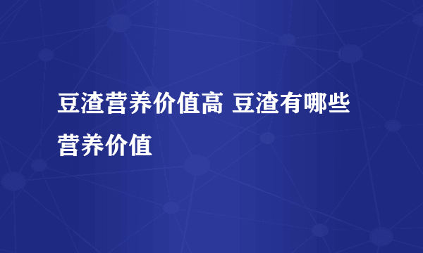 豆渣营养价值高 豆渣有哪些营养价值