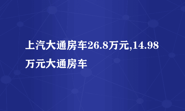 上汽大通房车26.8万元,14.98万元大通房车