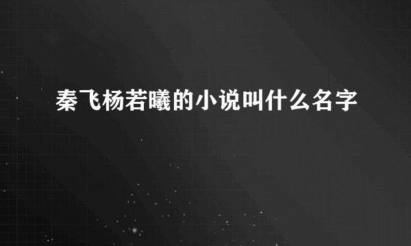 秦飞杨若曦的小说叫什么名字