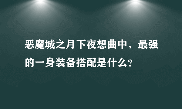 恶魔城之月下夜想曲中，最强的一身装备搭配是什么？