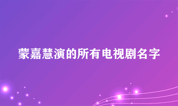 蒙嘉慧演的所有电视剧名字