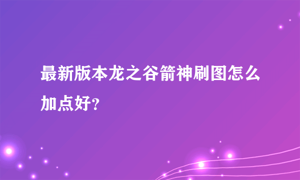 最新版本龙之谷箭神刷图怎么加点好？